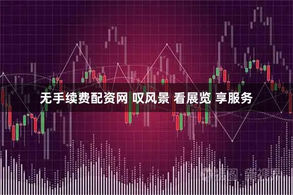 无手续费配资网 叹风景 看展览 享服务