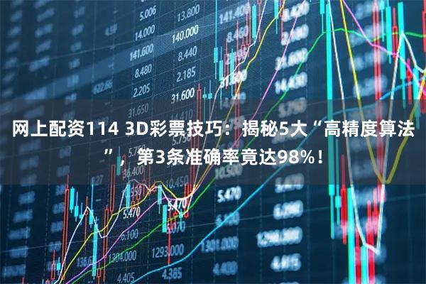 网上配资114 3D彩票技巧：揭秘5大“高精度算法”，第3条准确率竟达98%！