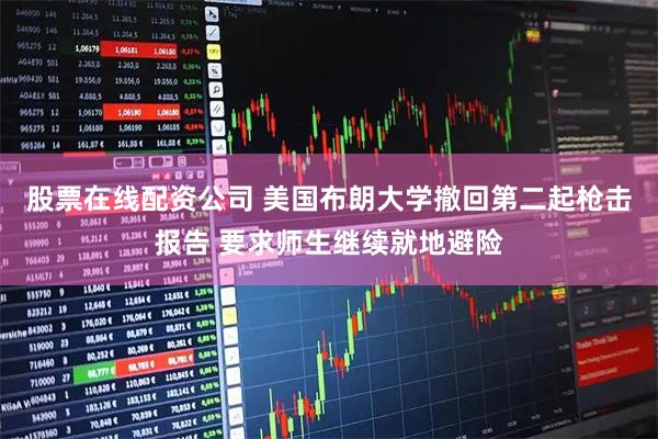 股票在线配资公司 美国布朗大学撤回第二起枪击报告 要求师生继续就地避险