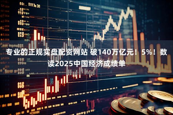 专业的正规实盘配资网站 破140万亿元！5%！数读2025中国经济成绩单