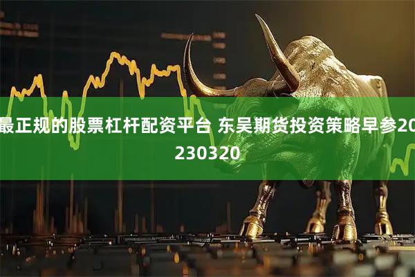 最正规的股票杠杆配资平台 东吴期货投资策略早参20230320