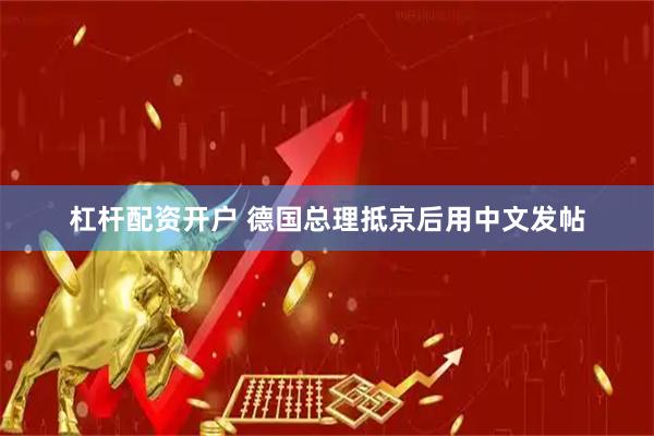 杠杆配资开户 德国总理抵京后用中文发帖