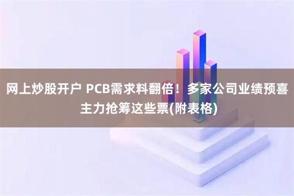 网上炒股开户 PCB需求料翻倍！多家公司业绩预喜 主力抢筹这些票(附表格)