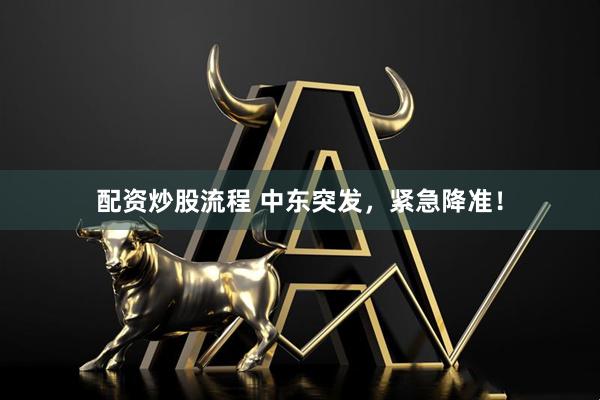 配资炒股流程 中东突发，紧急降准！