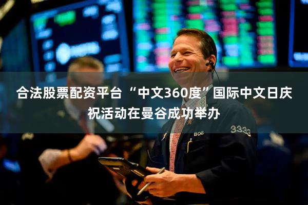 合法股票配资平台 “中文360度”国际中文日庆祝活动在曼谷成功举办