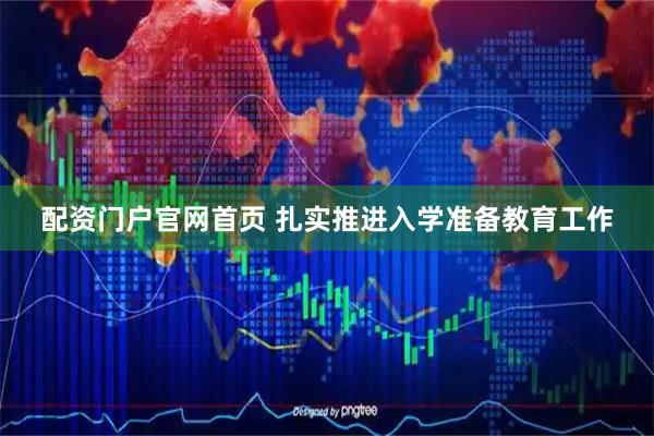 配资门户官网首页 扎实推进入学准备教育工作